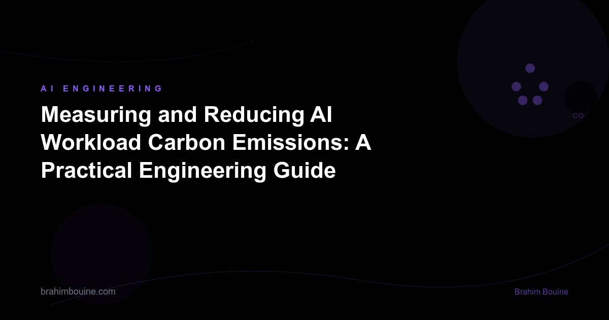 Measuring and Reducing AI Workload Carbon Emissions: A Practical Engineering Guide