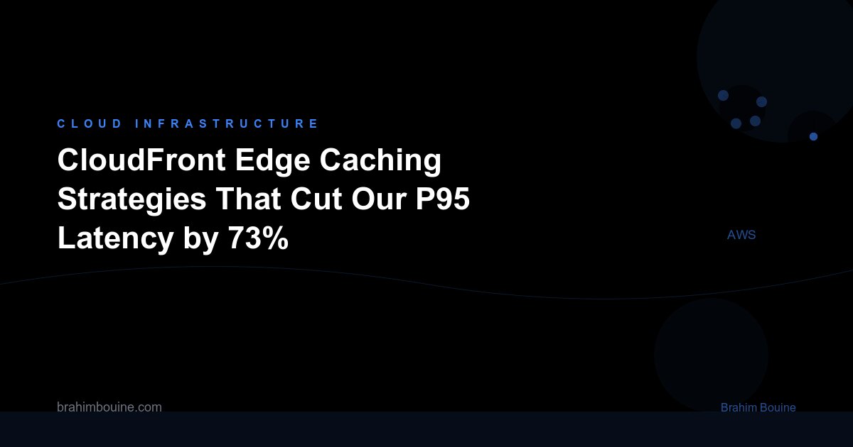 CloudFront Edge Caching Strategies That Cut Our P95 Latency by 73%