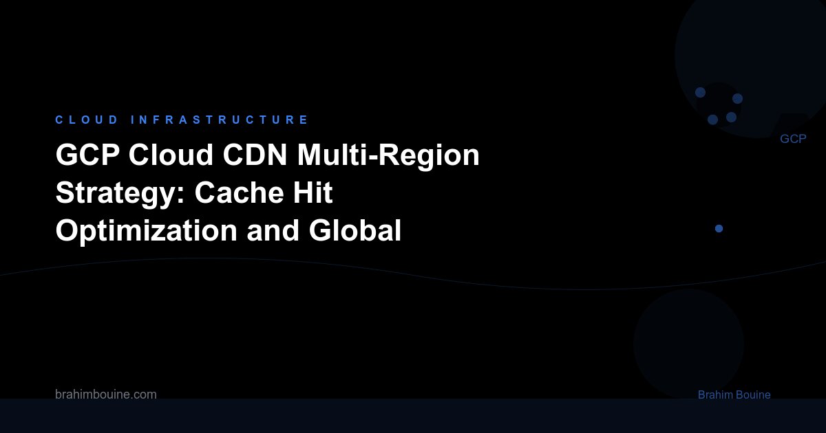 GCP Cloud CDN Multi-Region Strategy: Cache Hit Optimization and Global Performance