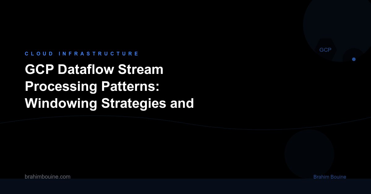 GCP Dataflow Stream Processing Patterns: Windowing Strategies and Throughput Benchmarks