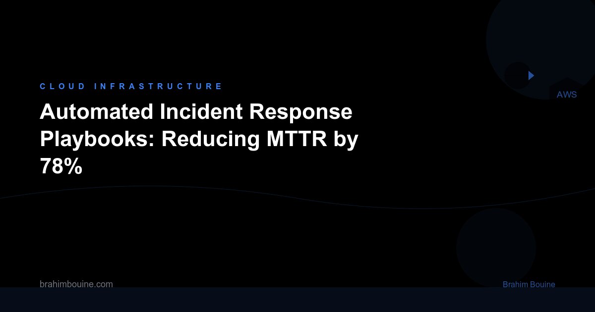 Automated Incident Response Playbooks: Reducing MTTR by 78%