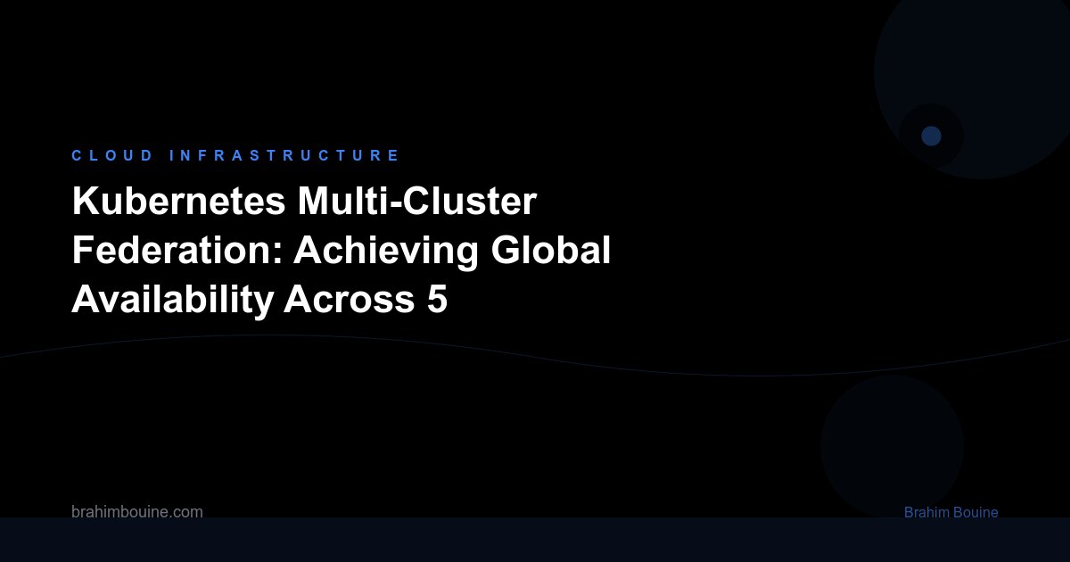 Kubernetes Multi-Cluster Federation: Achieving Global Availability Across 5 Regions