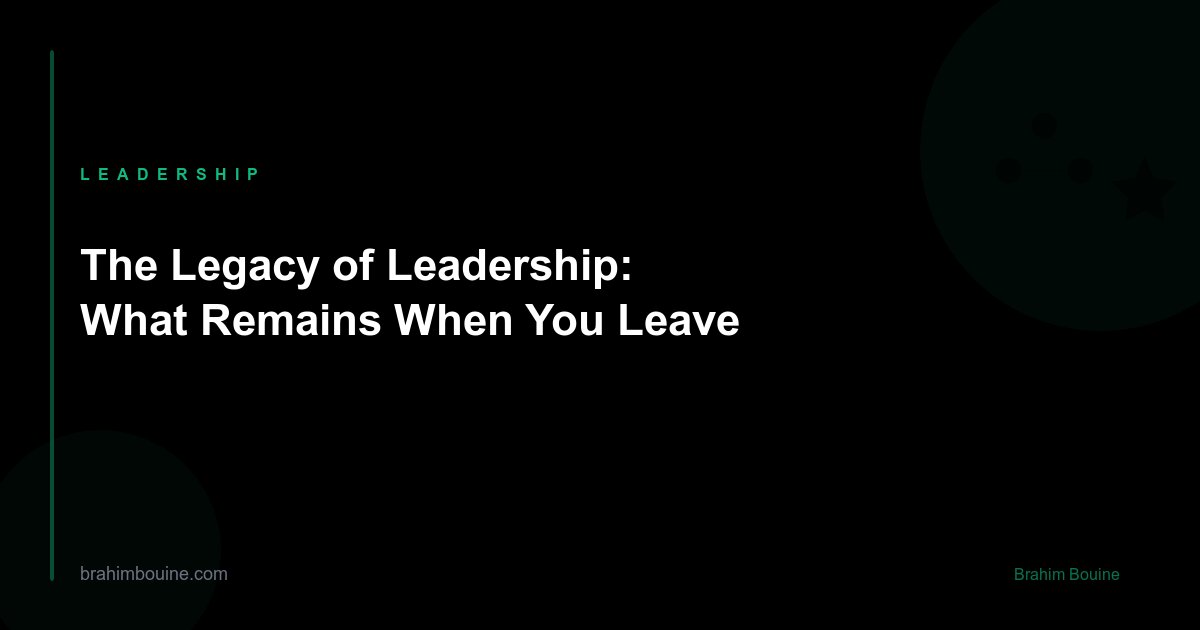 The Legacy of Leadership: What Remains When You Leave