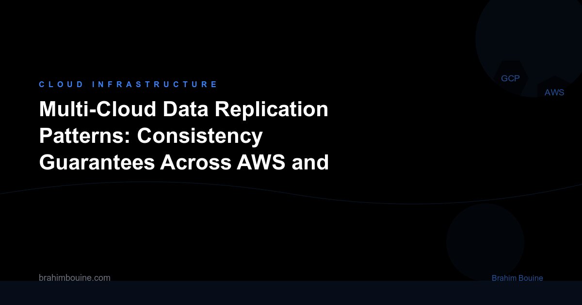 Multi-Cloud Data Replication Patterns: Consistency Guarantees Across AWS and GCP