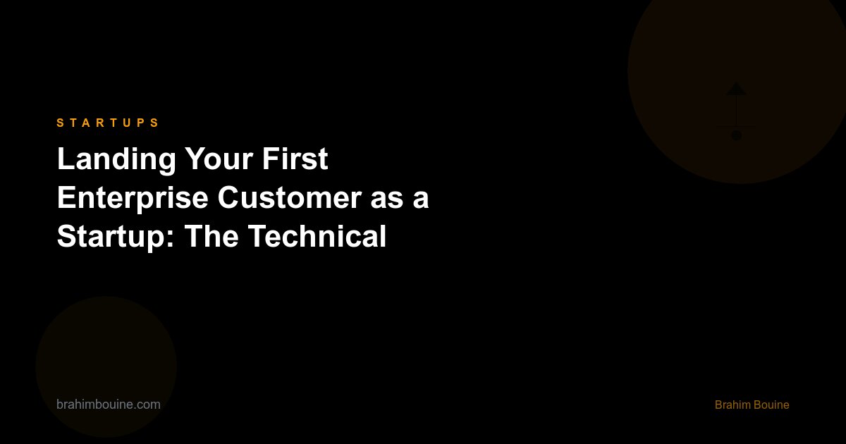 Landing Your First Enterprise Customer as a Startup: The Technical Credibility Playbook